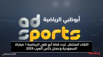 اللقاء المنتظر.. تردد قناة أبو ظبي الرياضية 1 مباراة السعودية وعمان كأس العرب 2025